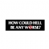 How Could Hell Be Any Worse Bumper Sticker - Front (1000x1000)